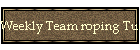 Weekly Team roping Tuesdays!